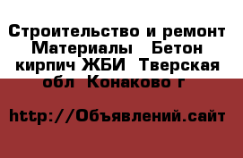 Строительство и ремонт Материалы - Бетон,кирпич,ЖБИ. Тверская обл.,Конаково г.